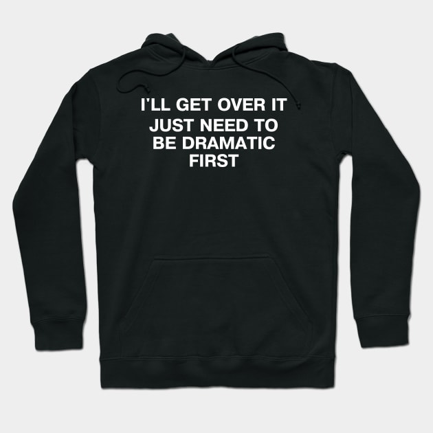 I'LL GET OVER IT - JUST NEED TO BE DRAMATIC FIRST Hoodie by TheBestWords